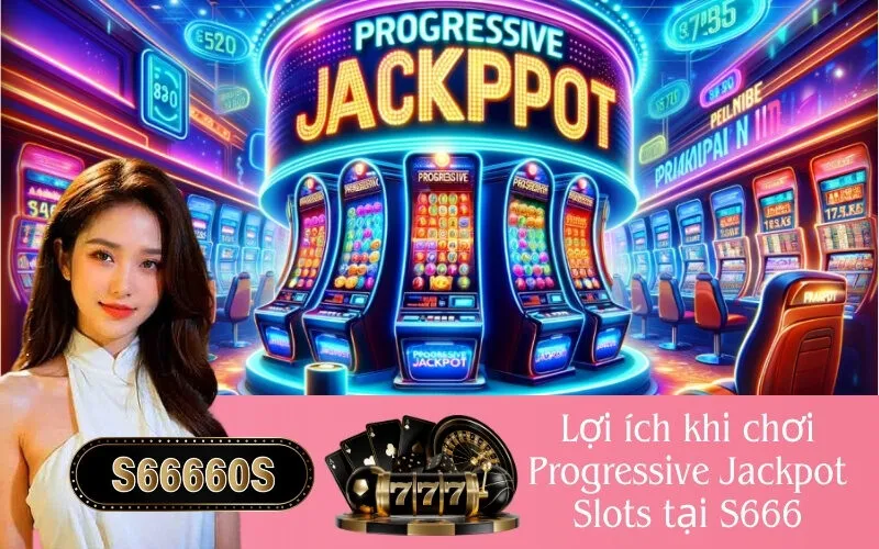 Lợi ích khi chơi Progressive Jackpot Slots tại S666