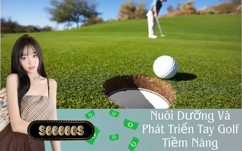 Nuôi Dưỡng Và Phát Triển Tay Golf Tiềm Năng