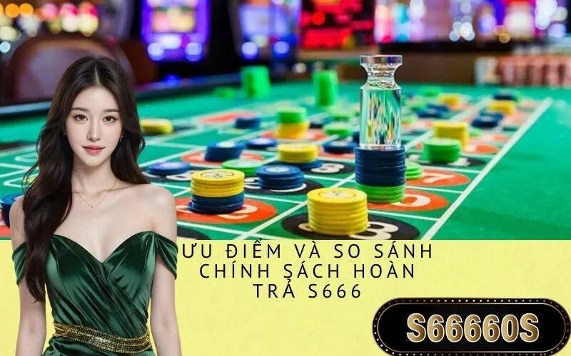 Ưu điểm và so sánh chính sách hoàn trả S666